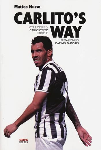 Carlito's way. Vita e opere di Carlos Tévez, l'Apache - Matteo Musso - Libro Ultra 2013 | Libraccio.it