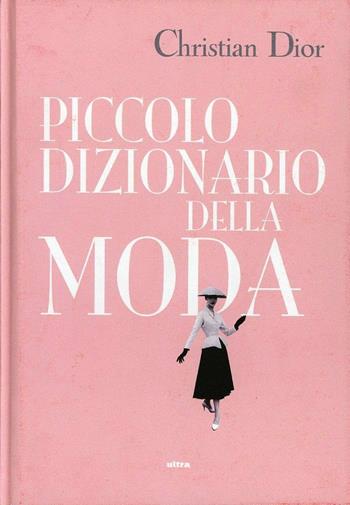 Piccolo dizionario della moda - Christian Dior - Libro Ultra 2013 | Libraccio.it