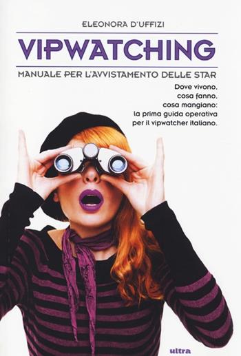 Vipwatching. Manuale per l'avvistamento delle star - Eleonora D'Uffizi - Libro Ultra 2013 | Libraccio.it