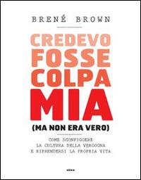 Credevo fosse colpa mia (ma non era vero). Come sconfiggere la cultura della vergogna e riprendersi la propria vita - Brené Brown - Libro Ultra 2014 | Libraccio.it