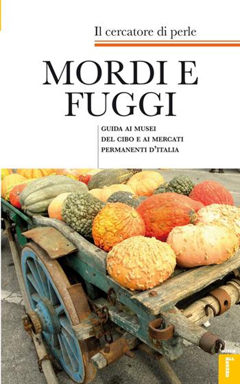Mordi e fuggi. Guida ai musei del cibo e ai mercati permanenti d'Italia - Il cercatore di perle - Libro Ultra 2014 | Libraccio.it