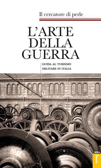 L'arte della guerra. Guida al turismo militare in Italia - Il cercatore di perle - Libro Ultra 2014 | Libraccio.it