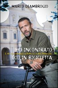 Ho incontrato Dio in bicicletta. Il mio pellegrinaggio a Roma sulla via Franchigena - Marco Deambrogio - Libro Ultra 2014 | Libraccio.it