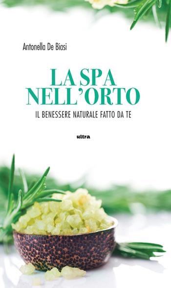 La spa nell'orto. Benessere naturale fatto da te - Antonella De Biasi - Libro Ultra 2014 | Libraccio.it