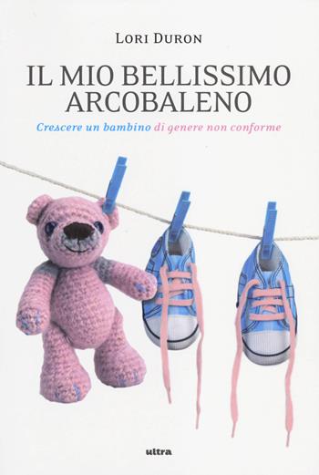 Il mio bellissimo arcobaleno. Crescere un bambino di genere non conforme - Lori Duron - Libro Ultra 2014 | Libraccio.it