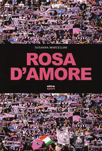 Rosa d'amore - Susanna Marcellini - Libro Ultra 2014, Ultra sport | Libraccio.it