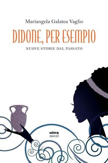 Didone, per esempio. Nuove storie del passato - Mariangela Galatea Vaglio - Libro Ultra 2014, Ultra Novel | Libraccio.it