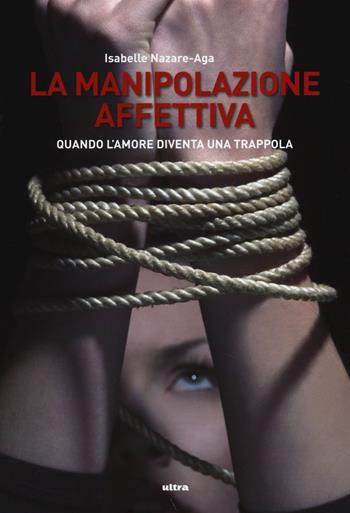 La manipolazione affettiva. Quando l'amore diventa una trappola - Isabelle Nazare Aga - Libro Ultra 2014 | Libraccio.it
