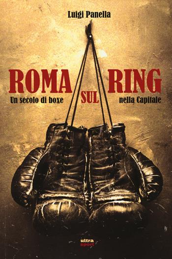 Roma sul ring. Un secolo di boxe nella capitale - Luigi Panella - Libro Ultra 2014, Ultra sport | Libraccio.it