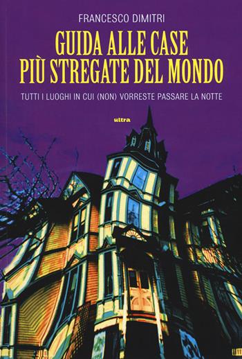 Guida alle case più stregate del mondo. Tutti i luoghi in cui (non) vorreste passare la notte - Francesco Dimitri - Libro Ultra 2014 | Libraccio.it