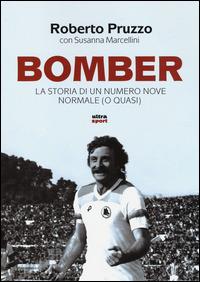 Bomber. La storia di un numero nove normale (o quasi) - Roberto Pruzzo, Susanna Marcellini - Libro Ultra 2014, Ultra sport | Libraccio.it