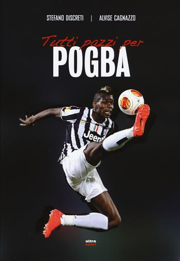 Tutti pazzi per Pogba - Stefano Discreti, Alvise Cagnazzo - Libro Ultra 2015, Ultra sport | Libraccio.it