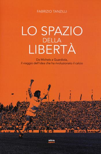 Lo spazio della libertà. Da Michels a Guardiola, il viaggio dell'idea che ha rivoluzionato il calcio - Fabrizio Tanzilli - Libro Ultra 2015, Ultra sport | Libraccio.it