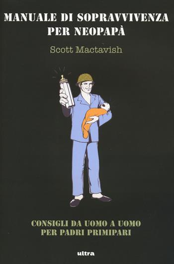 Manuale di sopravvivenza per neopapà. Consigli da uomo a uomo per padri primipari - Scott Mactavish - Libro Ultra 2015 | Libraccio.it