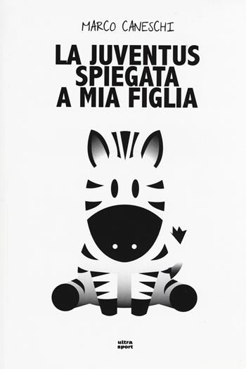 La Juventus spiegata a mia figlia - Marco Caneschi - Libro Ultra 2015, Ultra sport | Libraccio.it