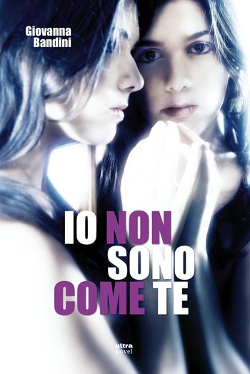 Io non sono come te - Giovanna Bandini - Libro Ultra 2015, Ultra Novel | Libraccio.it