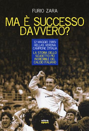 Ma è successo davvero? 12 maggio 1985: Hellas Verona campione d'Italia. La storia dello scudetto più incredibile del calcio italiano - Furio Zara - Libro Ultra 2015, Ultra sport | Libraccio.it