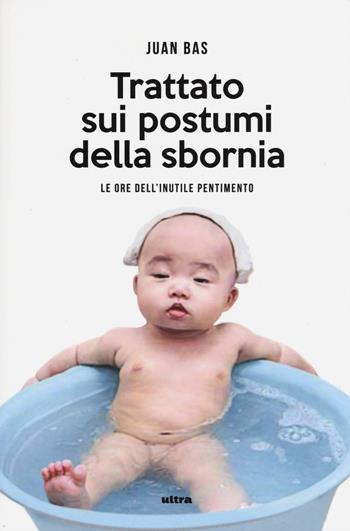 Trattato sui postumi della sbornia. Le ore dell'inutile pentimento - Juan Bas - Libro Ultra 2015 | Libraccio.it