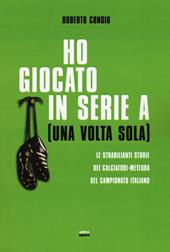 Ho giocato in serie A (una volta sola). Le strabilianti storie dei calciatori-meteora del campionato italiano