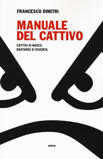 Manuale del cattivo. Cattivi si nasce. Bastardi si diventa - Francesco Dimitri - Libro Ultra 2015 | Libraccio.it