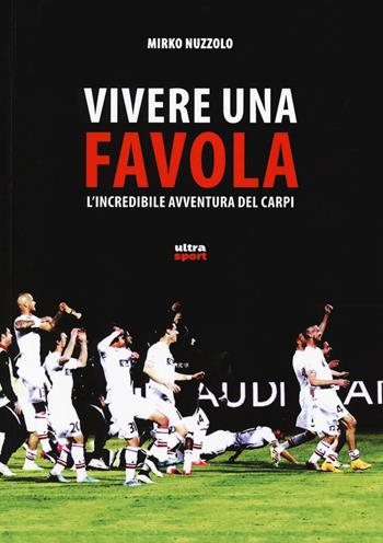 Vivere una favola. L'incredibile avventura del Carpi - Mirko Nuzzolo - Libro Ultra 2015, Ultra sport | Libraccio.it