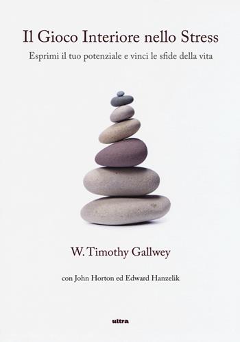 Il gioco interiore nello stress. Esprimi il tuo potenziale e vinci le sfide della vita - Timothy W. Gallwey, John Horton, Edward Hanzelik - Libro Ultra 2016 | Libraccio.it