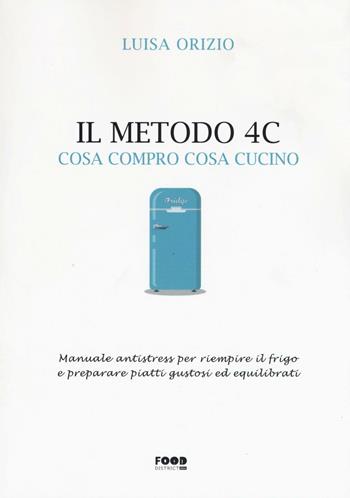 Il metodo 4C. Cosa compro cosa cucino. Manuale antistress per riempire il frigo e preparare piatti gustosi ed equilibrati - Luisa Orizio - Libro Ultra 2016, Food district | Libraccio.it