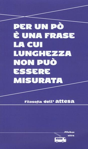 Per un po' è una frase la cui lunghezza non può essere misurata. Filosofia dell'attesa  - Libro Ultra 2016, Filobus. Pensieri in movimento | Libraccio.it