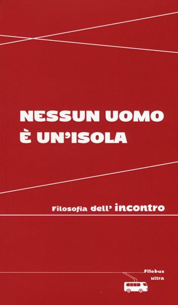 Nessun uomo è un'isola. Filosofia dell'incontro  - Libro Ultra 2016, Filobus. Pensieri in movimento | Libraccio.it