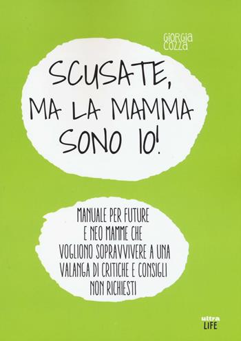 Scusate, ma la mamma sono io! Manuale per future e neo mamme che vogliono sopravvivere a una valanga di critiche e consigli non richiesti - Giorgia Cozza - Libro Ultra 2016, Life | Libraccio.it