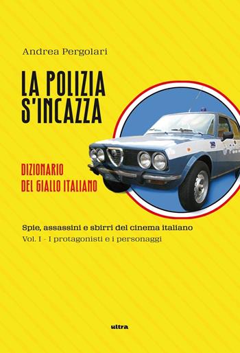 La polizia s'incazza. Spie, assassini e sbirri del cinema italiano. Vol. 1: I protagonisti e i personaggi - Andrea Pergolari - Libro Ultra 2016 | Libraccio.it