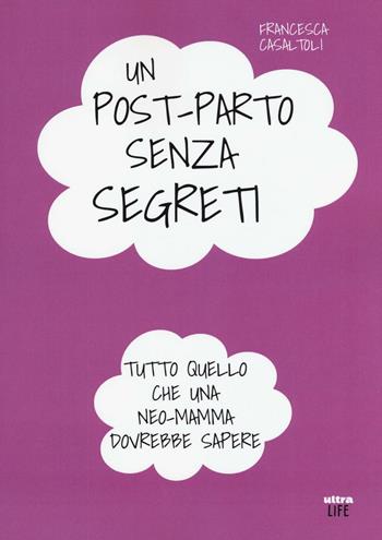 Un post-parto senza segreti. Tutto quello che una neo-mamma dovrebbe sapere - Francesca Casaltoli - Libro Ultra 2016, Life | Libraccio.it