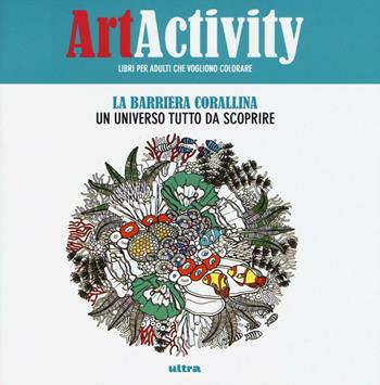 Art activity. La barriera corallina. Un universo tutto da scoprire  - Libro Ultra 2016 | Libraccio.it