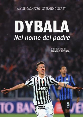 Dybala. Nel nome del padre - Alvise Cagnazzo, Stefano Discreti - Libro Ultra 2016, Ultra sport | Libraccio.it