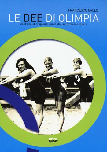 Le dee di Olimpia. Cent'anni di traguardi raccontati attraverso i Giochi - Francesco Gallo - Libro Ultra 2016, Ultra sport | Libraccio.it