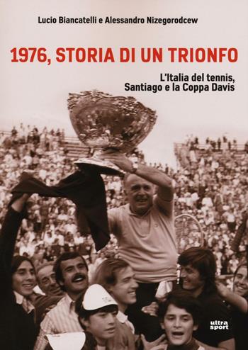 1976, storia di un trionfo. L'ltalia del tennis, Santiago e la Coppa Davis - Lucio Biancatelli, Alessandro Nizegorodcew - Libro Ultra 2016, Ultra sport | Libraccio.it
