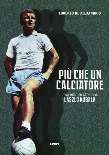Più che un calciatore. L'incredibile storia di Laszlo Kubala - Lorenzo De Alexandris - Libro Ultra 2016, Ultra sport | Libraccio.it