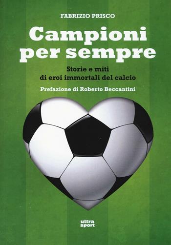 Campioni per sempre. Storie e miti di eroi immortali del calcio - Fabrizio Prisco - Libro Ultra 2016, Ultra sport | Libraccio.it