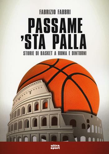 Passame 'sta palla. Storie di basket a Roma e dintorni - Fabrizio Fabbri - Libro Ultra 2016, Ultra sport | Libraccio.it