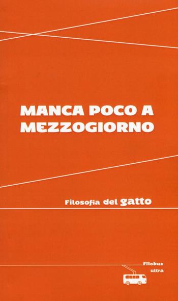 Manca poco a mezzogiorno. Filosofia del gatto  - Libro Ultra 2016, Filobus. Pensieri in movimento | Libraccio.it
