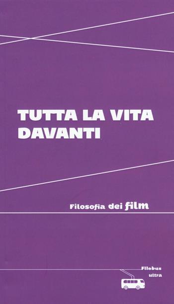Tutta la vita davanti. Filosofia dei film  - Libro Ultra 2016, Filobus. Pensieri in movimento | Libraccio.it