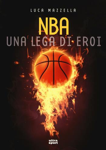 NBA. Una lega di eroi - Luca Mazzella - Libro Ultra 2016, Ultra sport | Libraccio.it