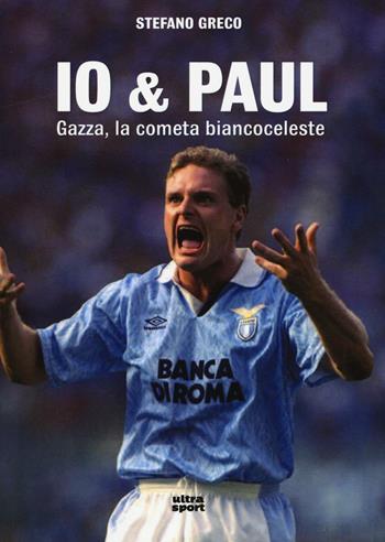 Io & Paul. Gazza, la cometa biancoceleste - Stefano Greco - Libro Ultra 2016, Ultra sport | Libraccio.it