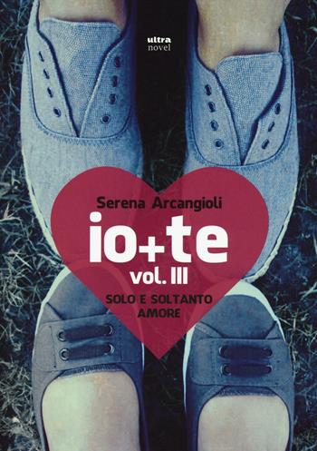 Io + te. Solo e soltanto amore. Vol. 3 - Serena Arcangioli - Libro Ultra 2017, Ultra Novel | Libraccio.it