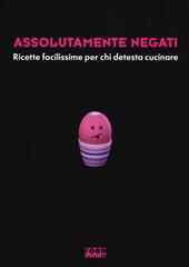 Assolutamente negati. Ricette facilissime per chi detesta cucinare