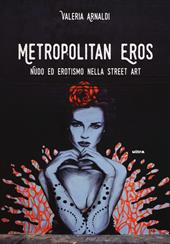 Metropolitan eros. Quando la street art si fa sexy. Ediz. a colori