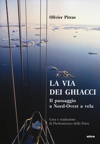 La via dei ghiacci. Il passaggio a Nord-Ovest a vela - Olivier Pitras - Libro Ultra 2017 | Libraccio.it