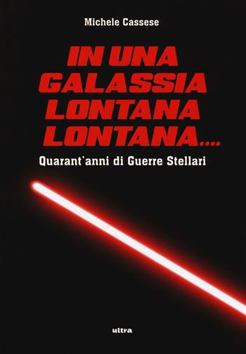 In una galassia lontana lontana... Quarant'anni di Guerre Stellari. Ediz. illustrata - Michele Cassese - Libro Ultra 2017 | Libraccio.it