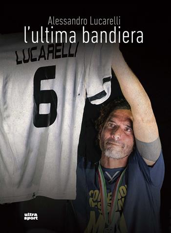 L'ultima bandiera - Alessandro Lucarelli, Mattia Fontana, Nicolò Fabris - Libro Ultra 2018, Ultra sport | Libraccio.it