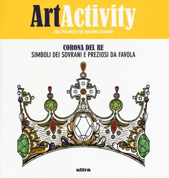 Art activity. Corona del re. Simboli dei sovrani e preziosi da favola  - Libro Ultra 2017 | Libraccio.it